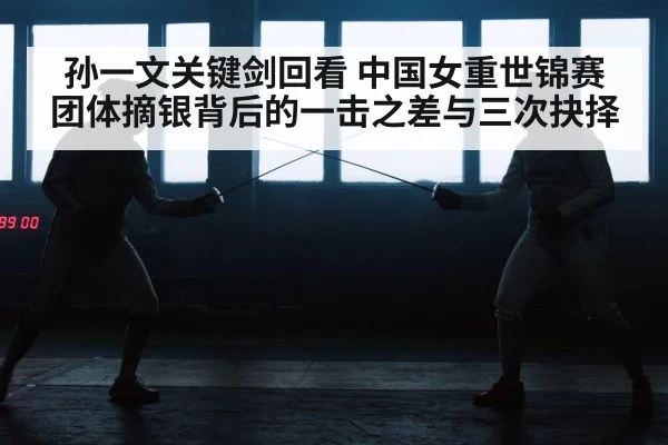 孙一文关键剑回看 中国女重世锦赛团体摘银背后的一击之差与三次抉择